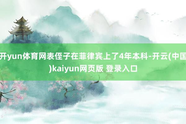 开yun体育网表侄子在菲律宾上了4年本科-开云(中国)kaiyun网页版 登录入口