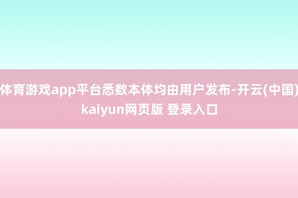 体育游戏app平台悉数本体均由用户发布-开云(中国)kaiyun网页版 登录入口