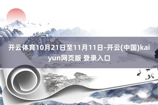 开云体育10月21日至11月11日-开云(中国)kaiyun网页版 登录入口
