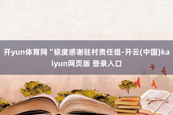 开yun体育网“极度感谢驻村责任组-开云(中国)kaiyun网页版 登录入口