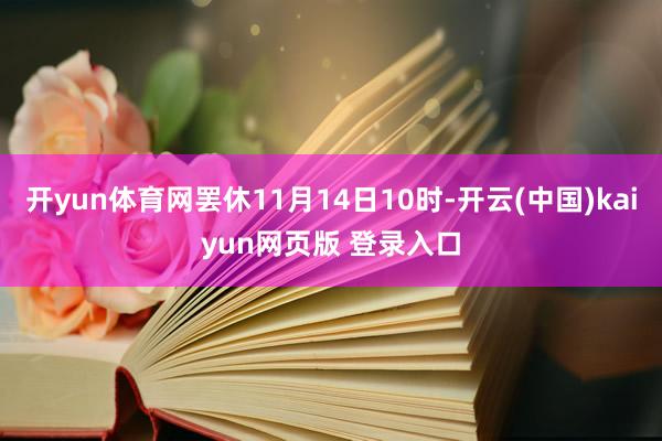 开yun体育网罢休11月14日10时-开云(中国)kaiyun网页版 登录入口