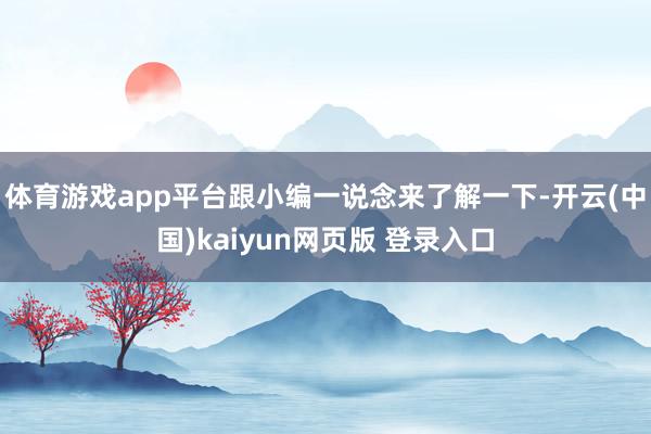 体育游戏app平台跟小编一说念来了解一下-开云(中国)kaiyun网页版 登录入口