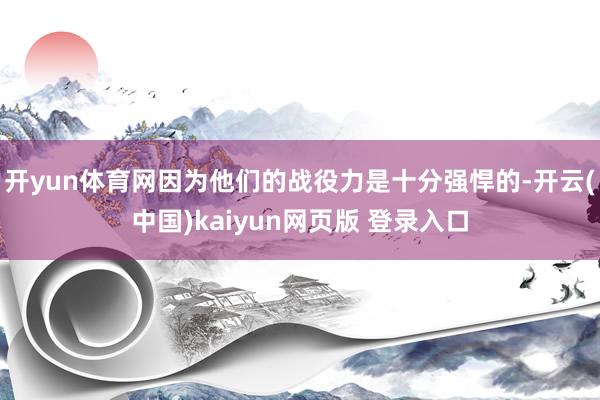 开yun体育网因为他们的战役力是十分强悍的-开云(中国)kaiyun网页版 登录入口