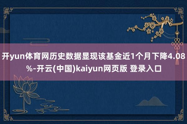 开yun体育网历史数据显现该基金近1个月下降4.08%-开云(中国)kaiyun网页版 登录入口