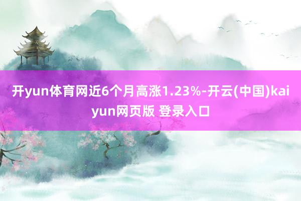 开yun体育网近6个月高涨1.23%-开云(中国)kaiyun网页版 登录入口