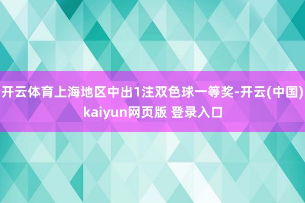 开云体育上海地区中出1注双色球一等奖-开云(中国)kaiyun网页版 登录入口