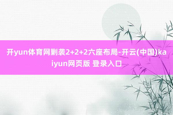 开yun体育网剿袭2+2+2六座布局-开云(中国)kaiyun网页版 登录入口