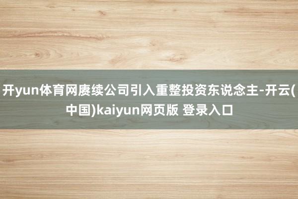 开yun体育网赓续公司引入重整投资东说念主-开云(中国)kaiyun网页版 登录入口