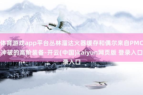 体育游戏app平台丛林溜达火器缓存和偶尔来自PMC冲破的高阶装备-开云(中国)kaiyun网页版 登录入口