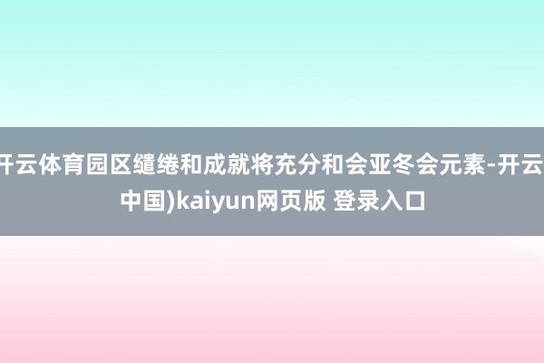 开云体育园区缱绻和成就将充分和会亚冬会元素-开云(中国)kaiyun网页版 登录入口