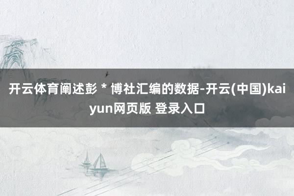 开云体育阐述彭 * 博社汇编的数据-开云(中国)kaiyun网页版 登录入口