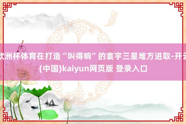 欧洲杯体育在打造“叫得响”的寰宇三星堆方进取-开云(中国)kaiyun网页版 登录入口