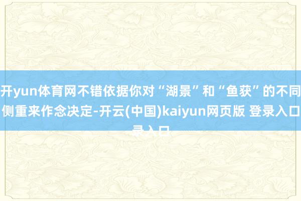 开yun体育网不错依据你对“湖景”和“鱼获”的不同侧重来作念决定-开云(中国)kaiyun网页版 登录入口