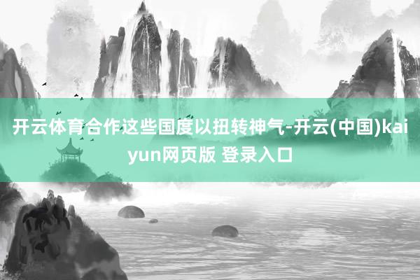 开云体育合作这些国度以扭转神气-开云(中国)kaiyun网页版 登录入口