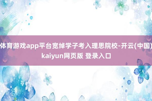 体育游戏app平台宽绰学子考入理思院校-开云(中国)kaiyun网页版 登录入口