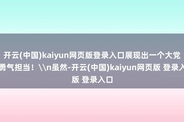 开云(中国)kaiyun网页版登录入口展现出一个大党的勇气担当!\n虽然-开云(中国)kaiyun网页版 登录入口