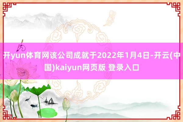 开yun体育网该公司成就于2022年1月4日-开云(中国)kaiyun网页版 登录入口