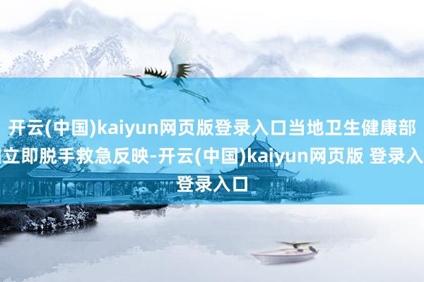 开云(中国)kaiyun网页版登录入口当地卫生健康部门立即脱手救急反映-开云(中国)kaiyun网页版 登录入口