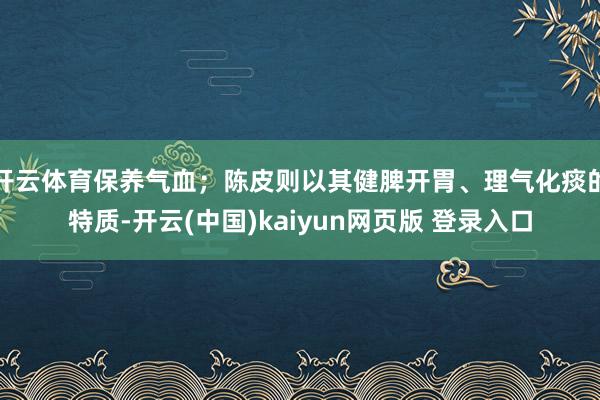 开云体育保养气血;陈皮则以其健脾开胃、理气化痰的特质-开云(中国)kaiyun网页版 登录入口