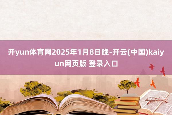 开yun体育网2025年1月8日晚-开云(中国)kaiyun网页版 登录入口