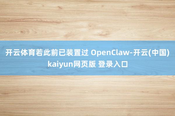 开云体育若此前已装置过 OpenClaw-开云(中国)kaiyun网页版 登录入口