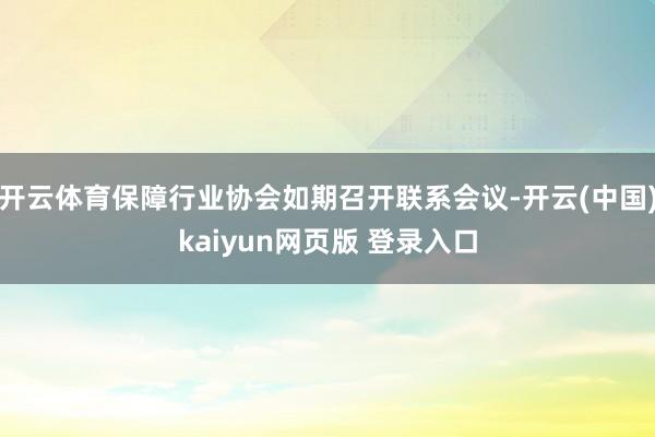 开云体育保障行业协会如期召开联系会议-开云(中国)kaiyun网页版 登录入口