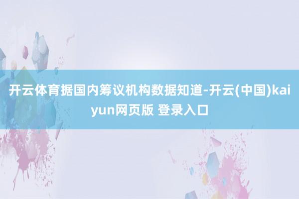 开云体育据国内筹议机构数据知道-开云(中国)kaiyun网页版 登录入口