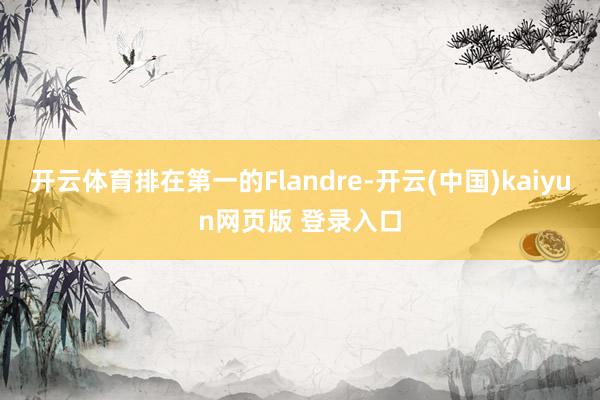 开云体育排在第一的Flandre-开云(中国)kaiyun网页版 登录入口