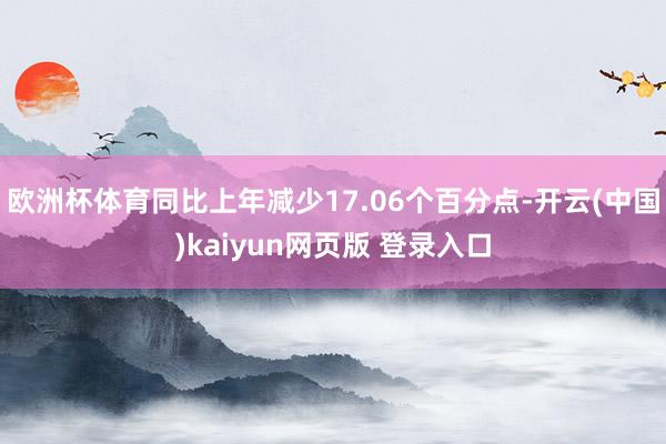 欧洲杯体育同比上年减少17.06个百分点-开云(中国)kaiyun网页版 登录入口
