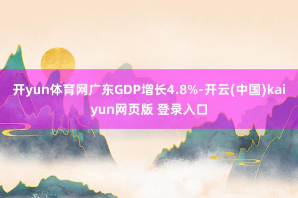 开yun体育网广东GDP增长4.8%-开云(中国)kaiyun网页版 登录入口