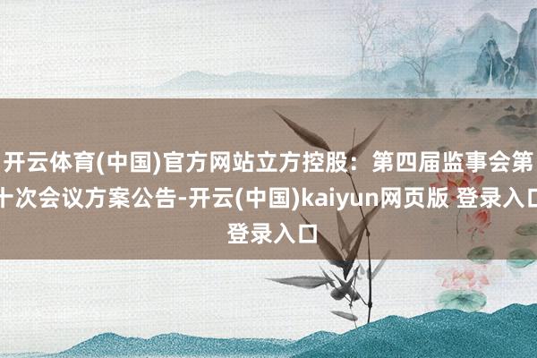 开云体育(中国)官方网站立方控股：第四届监事会第十次会议方案公告-开云(中国)kaiyun网页版 登录入口