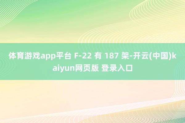 体育游戏app平台 F-22 有 187 架-开云(中国)kaiyun网页版 登录入口