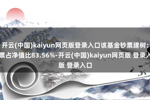 开云(中国)kaiyun网页版登录入口该基金钞票建树：股票占净值比83.56%-开云(中国)kaiyun网页版 登录入口
