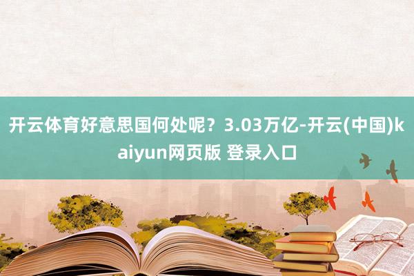 开云体育好意思国何处呢？3.03万亿-开云(中国)kaiyun网页版 登录入口