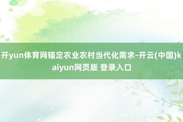 开yun体育网锚定农业农村当代化需求-开云(中国)kaiyun网页版 登录入口