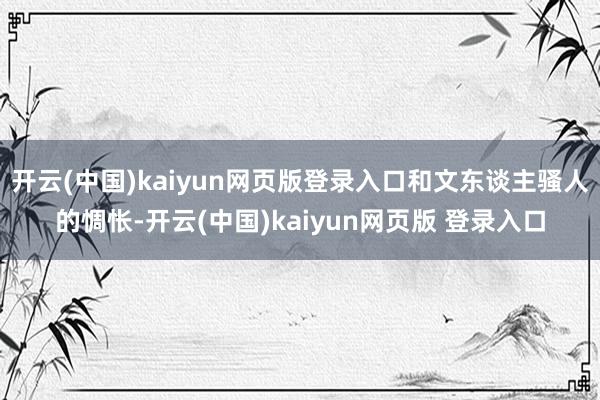 开云(中国)kaiyun网页版登录入口和文东谈主骚人的惆怅-开云(中国)kaiyun网页版 登录入口