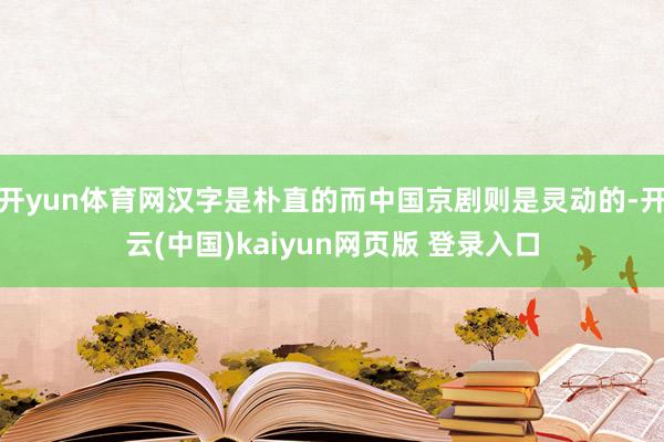 开yun体育网汉字是朴直的而中国京剧则是灵动的-开云(中国)kaiyun网页版 登录入口